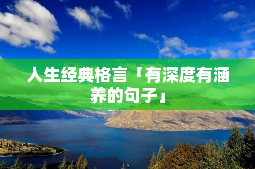 人生经典格言「有深度有涵养的句子」 人生经典格言「有深度有涵养的句子」