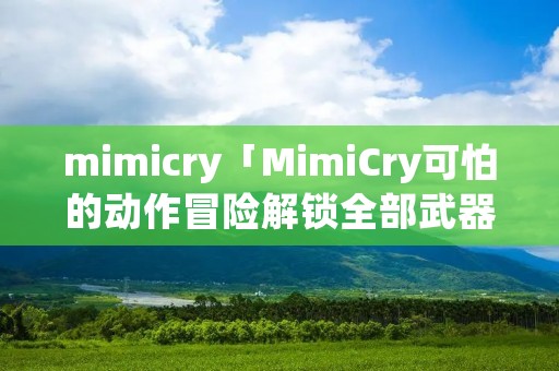 mimicry「MimiCry可怕的动作冒险解锁全部武器下载」