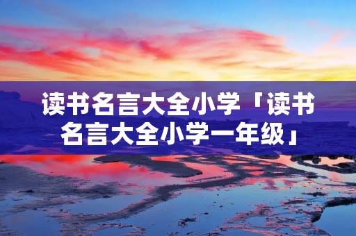 读书名言大全小学「读书名言大全小学一年级」