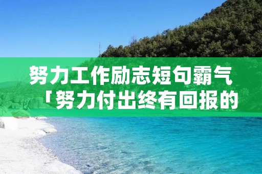 努力工作励志短句霸气「努力付出终有回报的唯美句子」