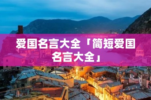 爱国名言大全「简短爱国名言大全」