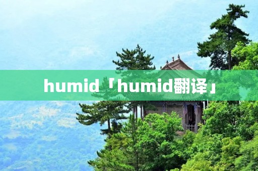 humid「humid翻译」