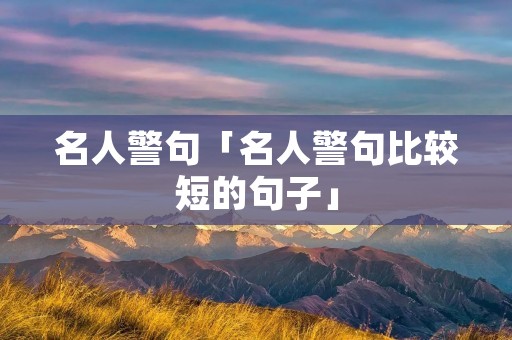 名人警句「名人警句比较短的句子」