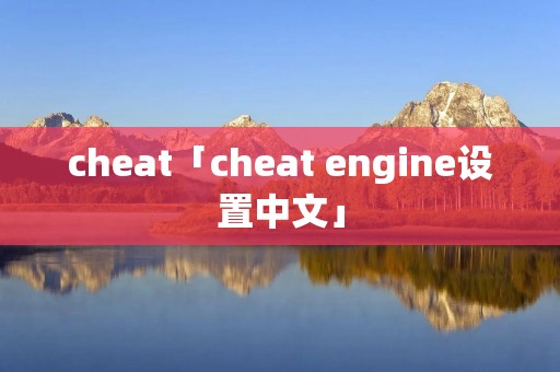 cheat「cheat engine设置中文」 cheat「cheat engine设置中文」