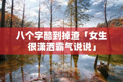 八个字酷到掉渣「女生很潇洒霸气说说」