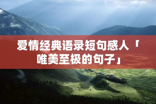 爱情经典语录短句感人「唯美至极的句子」 爱情经典语录短句感人「唯美至极的句子」