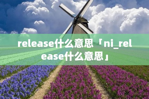 release什么意思「ni_release什么意思」 release什么意思「ni_release什么意思」