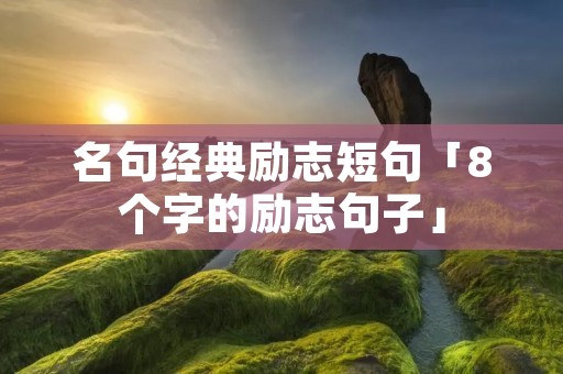 名句经典励志短句「8个字的励志句子」