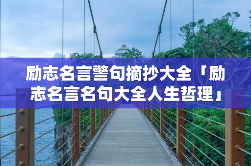 励志名言警句摘抄大全「励志名言名句大全人生哲理」