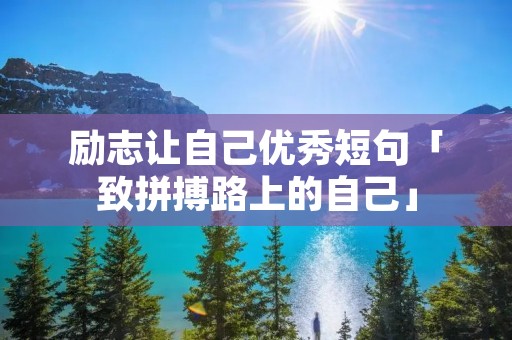励志让自己优秀短句「致拼搏路上的自己」 励志让自己优秀短句「致拼搏路上的自己」