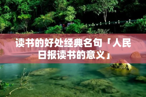 读书的好处经典名句「人民日报读书的意义」