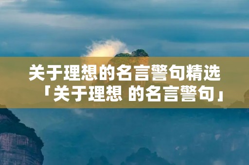 关于理想的名言警句精选「关于理想 的名言警句」