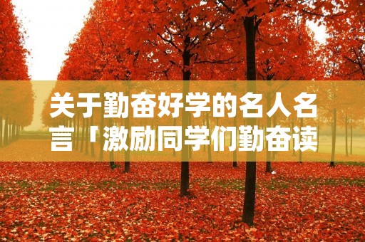 关于勤奋好学的名人名言「激励同学们勤奋读书的格言」