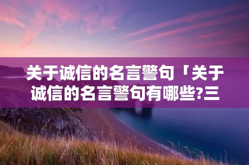 关于诚信的名言警句「关于诚信的名言警句有哪些?三年级」