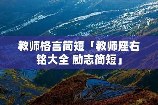 教师格言简短「教师座右铭大全 励志简短」