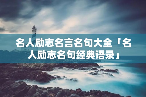 名人励志名言名句大全「名人励志名句经典语录」 名人励志名言名句大全「名人励志名句经典语录」