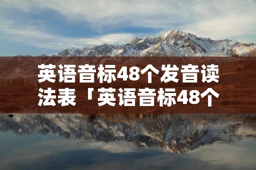 英语音标48个发音读法表「英语音标48个发音的读法」