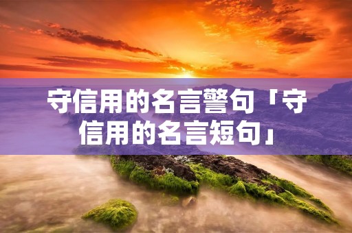 守信用的名言警句「守信用的名言短句」