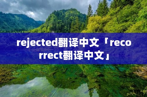 rejected翻译中文「recorrect翻译中文」