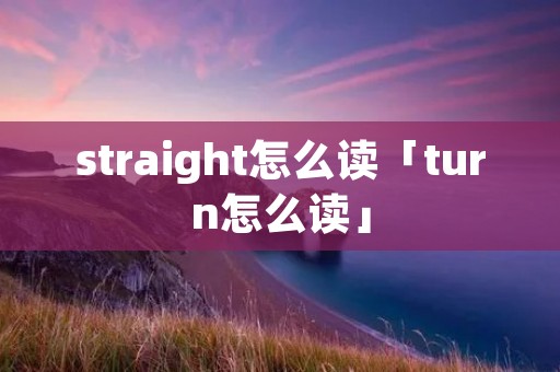 straight怎么读「turn怎么读」