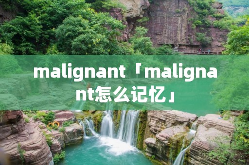 malignant「malignant怎么记忆」 malignant「malignant怎么记忆」