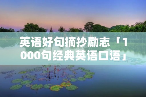 英语好句摘抄励志「1000句经典英语口语」