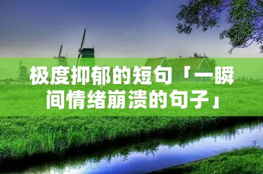 极度抑郁的短句「一瞬间情绪崩溃的句子」