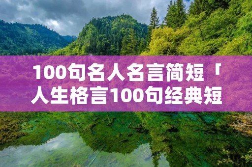 100句名人名言简短「人生格言100句经典短句」