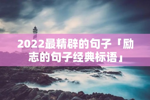 2022最精辟的句子「励志的句子经典标语」 2022最精辟的句子「励志的句子经典标语」