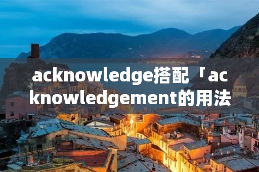 acknowledge搭配「acknowledgement的用法」