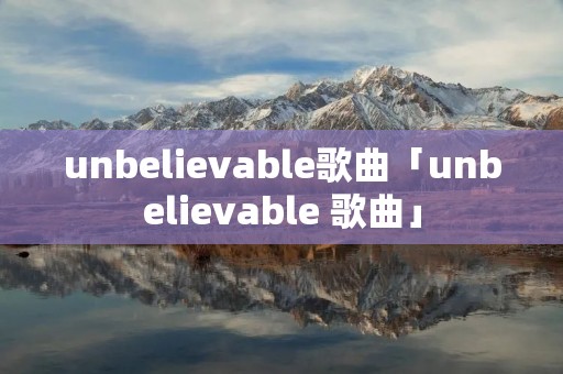 unbelievable歌曲「unbelievable 歌曲」