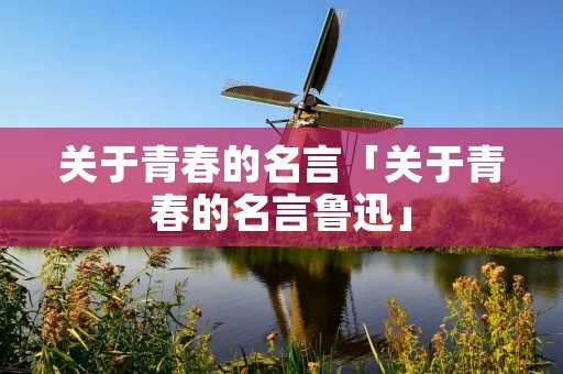 关于青春的名言「关于青春的名言鲁迅」