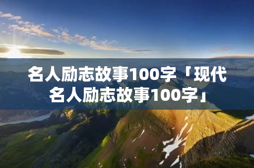 名人励志故事100字「现代名人励志故事100字」