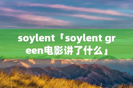 soylent「soylent green电影讲了什么」