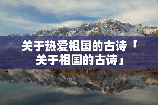 关于热爱祖国的古诗「关于祖国的古诗」