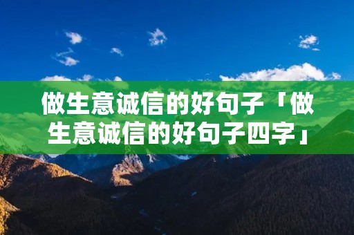 做生意诚信的好句子「做生意诚信的好句子四字」