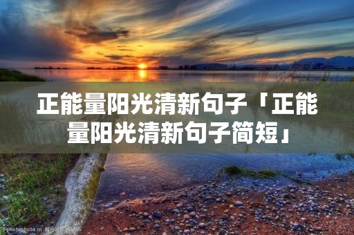 正能量阳光清新句子「正能量阳光清新句子简短」