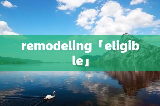 remodeling「eligible」