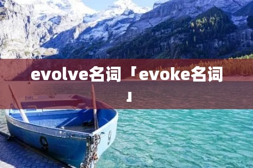 evolve名词「evoke名词」