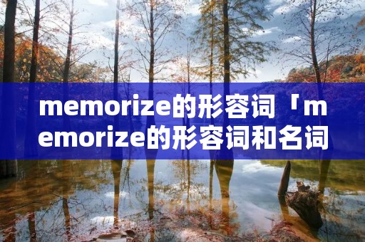 memorize的形容词「memorize的形容词和名词形式」