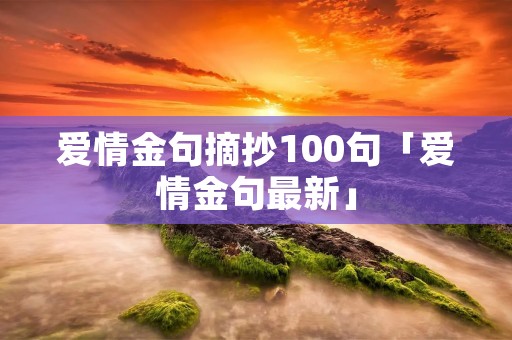 爱情金句摘抄100句「爱情金句最新」