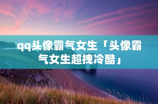 qq头像霸气女生「头像霸气女生超拽冷酷」