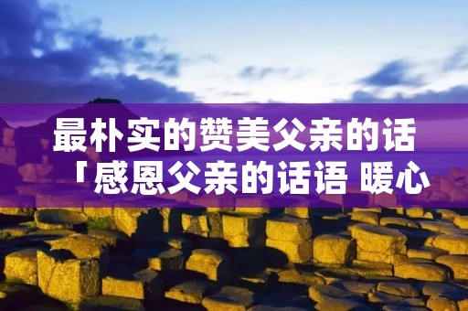 最朴实的赞美父亲的话「感恩父亲的话语 暖心」