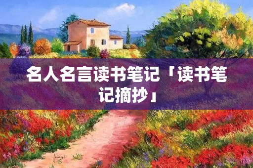 名人名言读书笔记「读书笔记摘抄」