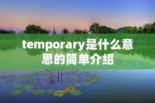 temporary是什么意思的简单介绍 temporary是什么意思的简单介绍