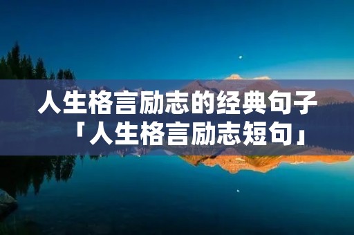 人生格言励志的经典句子「人生格言励志短句」