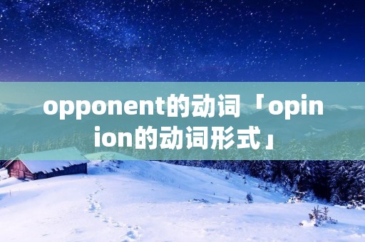 opponent的动词「opinion的动词形式」