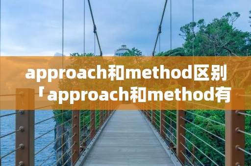 approach和method区别「approach和method有什么区别」