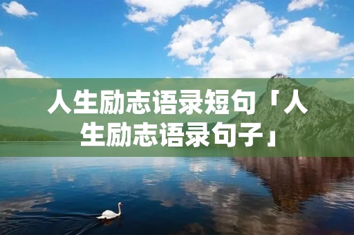 人生励志语录短句「人生励志语录句子」 人生励志语录短句「人生励志语录句子」