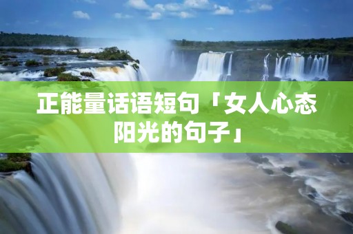 正能量话语短句「女人心态阳光的句子」